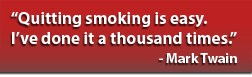 Quitting smoking is easy. I’ve done it a thousand times. Mark Twain Quitting smoking is easy. I’ve done it a thousand times. Mark Twain